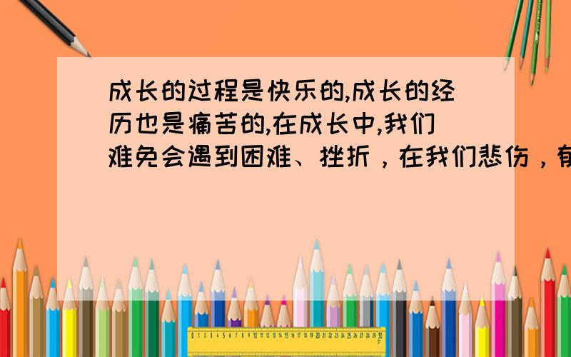 成长的过程是快乐的,成长的经历也是痛苦的,在成长中,我们难免会遇到困难、挫折，在我们悲伤，郁闷的时候，总希望能有一缕阳光