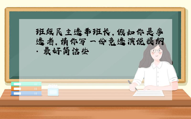 班级民主选举班长,假如你是参选者,请你写一份竞选演说提纲. 最好简洁些