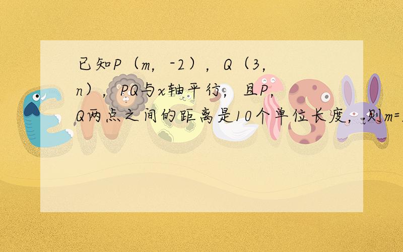 已知P（m，-2），Q（3，n），PQ与x轴平行，且P，Q两点之间的距离是10个单位长度，则m=______．