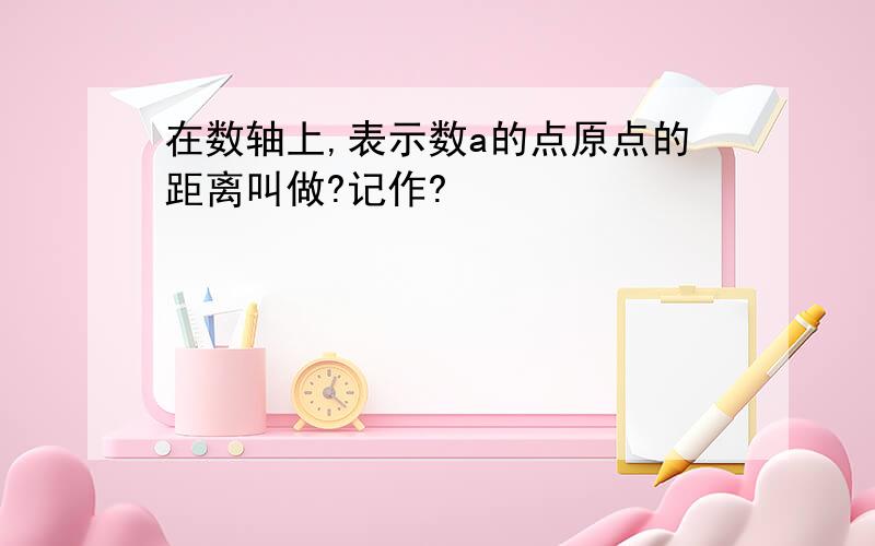 在数轴上,表示数a的点原点的距离叫做?记作?