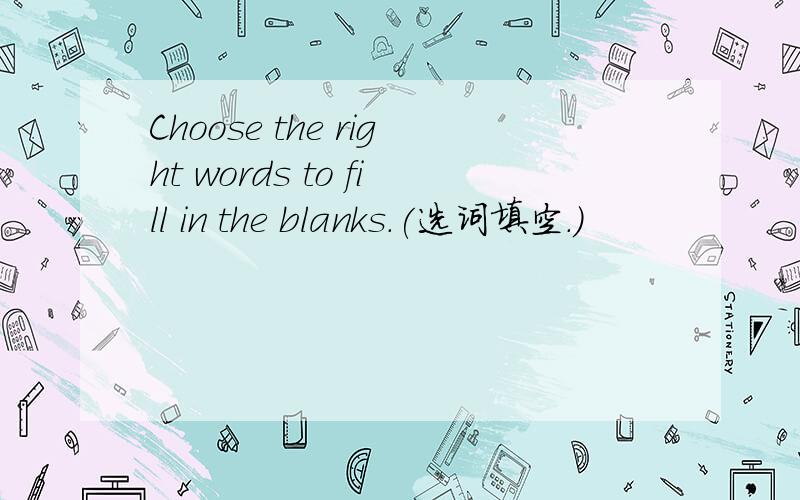 Choose the right words to fill in the blanks.(选词填空.)