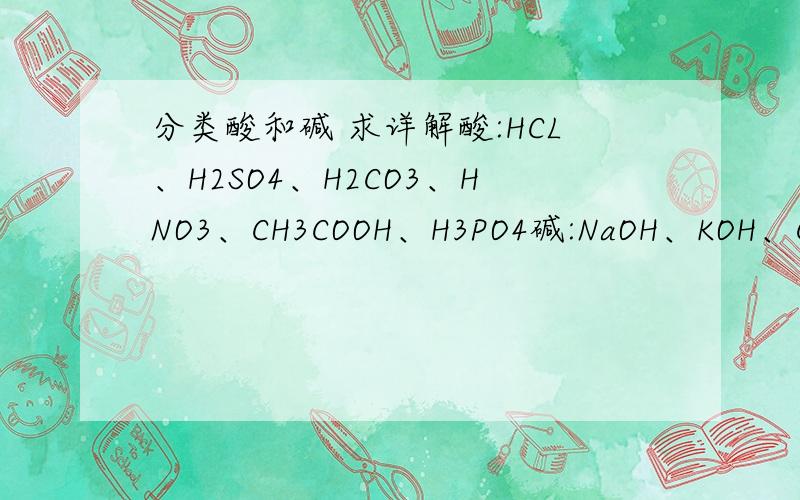 分类酸和碱 求详解酸:HCL、H2SO4、H2CO3、HNO3、CH3COOH、H3PO4碱:NaOH、KOH、Ca（O