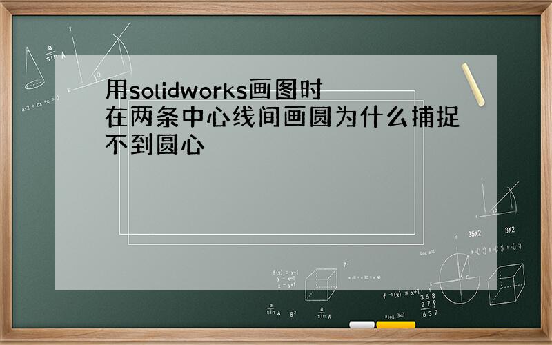 用solidworks画图时在两条中心线间画圆为什么捕捉不到圆心