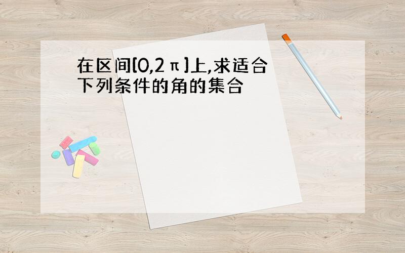 在区间[0,2π]上,求适合下列条件的角的集合