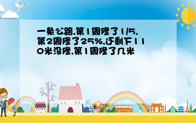 一条公路,第1周修了1/5,第2周修了25%,还剩下110米没修,第1周修了几米