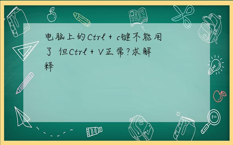 电脑上的Ctrl＋c键不能用了 但Ctrl＋V正常?求解释