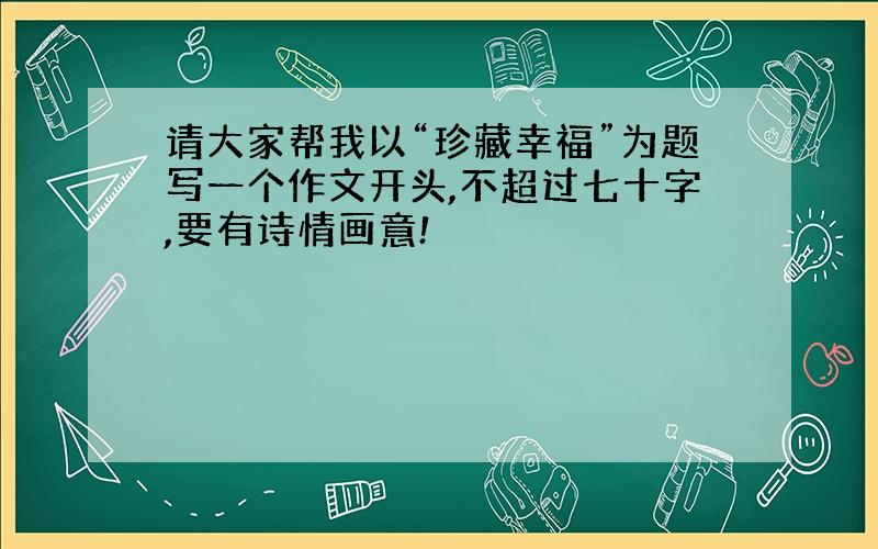 请大家帮我以“珍藏幸福”为题写一个作文开头,不超过七十字,要有诗情画意!