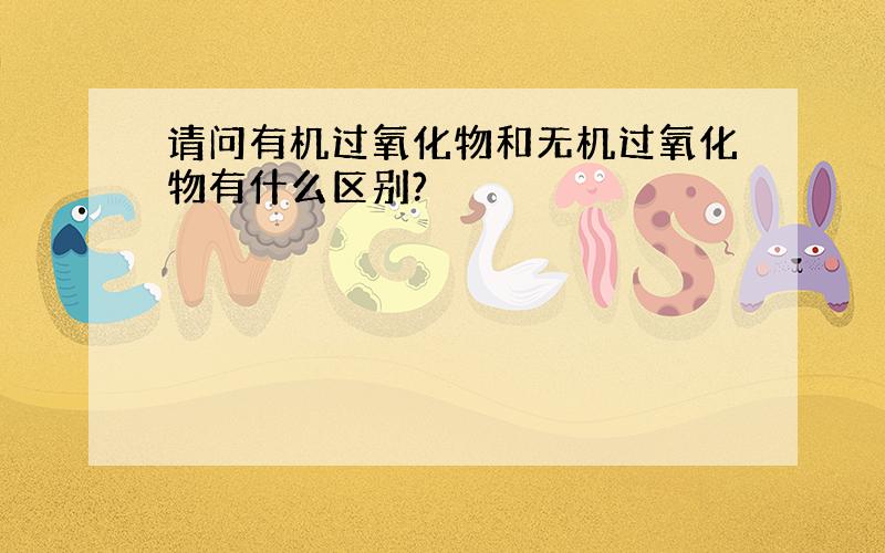 请问有机过氧化物和无机过氧化物有什么区别?