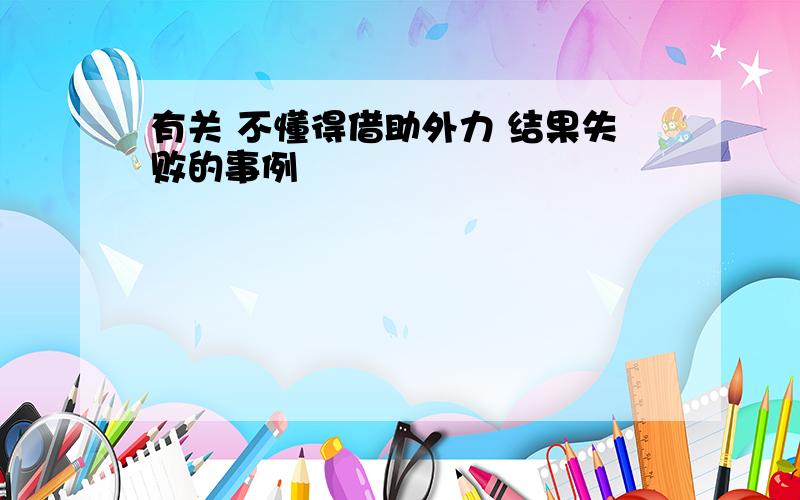 有关 不懂得借助外力 结果失败的事例