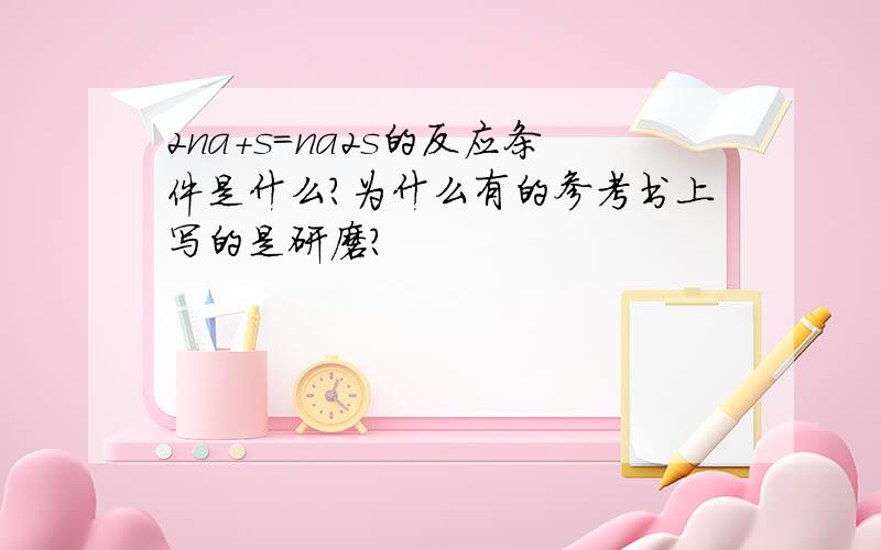 2na+s=na2s的反应条件是什么?为什么有的参考书上写的是研磨?