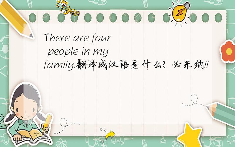 There are four people in my family.翻译成汉语是什么？ 必采纳！！