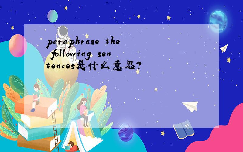 paraphrase the following sentences是什么意思?