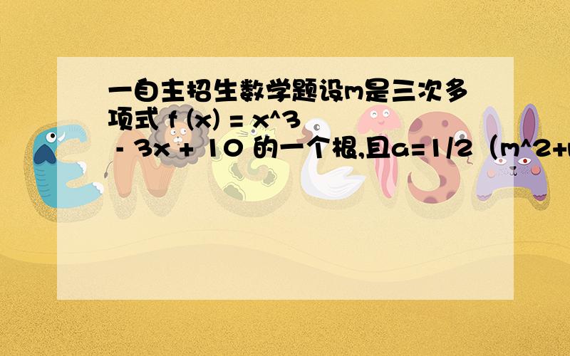 一自主招生数学题设m是三次多项式 f (x) = x^3 - 3x + 10 的一个根,且a=1/2（m^2+m-2）.