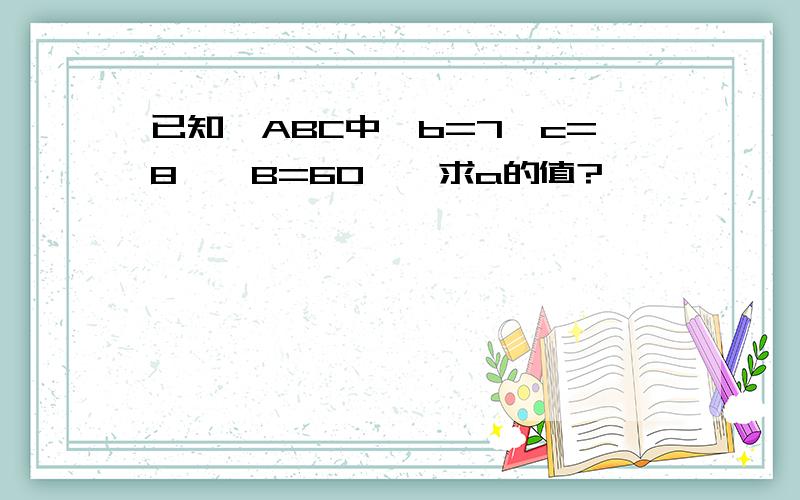 已知△ABC中,b=7,c=8,∠B=60°,求a的值?