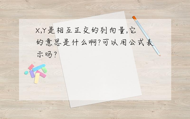 X,Y是相互正交的列向量,它的意思是什么啊?可以用公式表示吗?