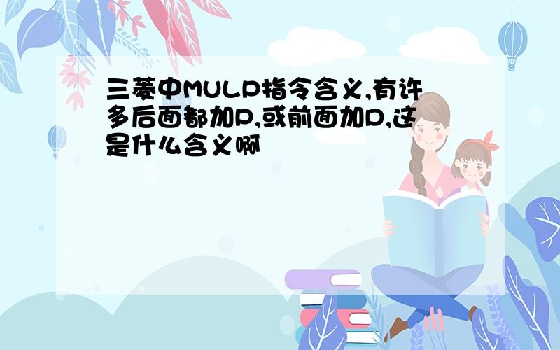 三菱中MULP指令含义,有许多后面都加P,或前面加D,这是什么含义啊