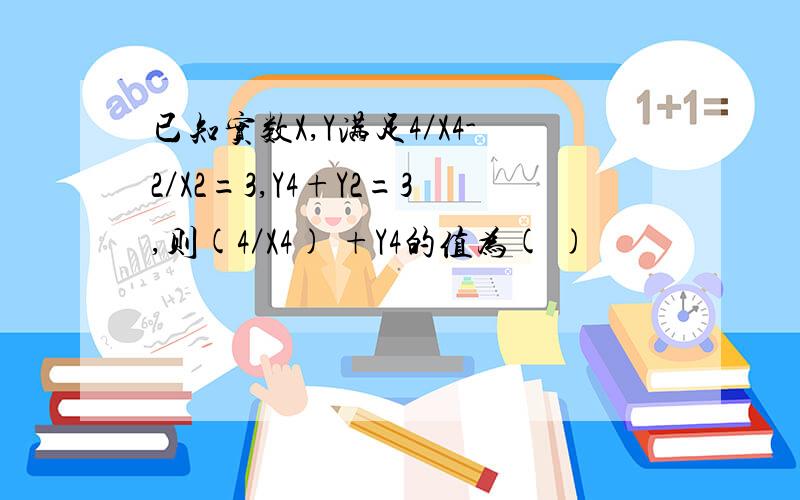 已知实数X,Y满足4／X4-2／X2=3,Y4+Y2=3,则(4／X4) +Y4的值为( )