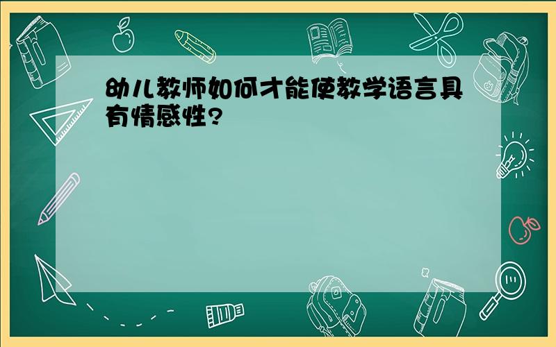 幼儿教师如何才能使教学语言具有情感性?