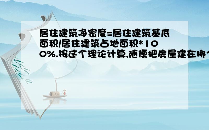 居住建筑净密度=居住建筑基底面积/居住建筑占地面积*100%.按这个理论计算,随便把房屋建在哪个地方不都一