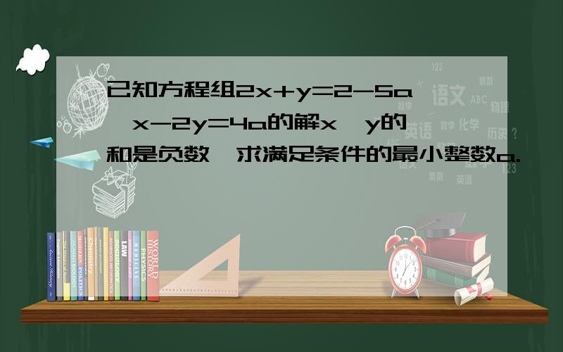 已知方程组2x+y=2-5a,x-2y=4a的解x,y的和是负数,求满足条件的最小整数a.