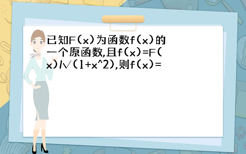 已知F(x)为函数f(x)的一个原函数,且f(x)=F(x)/√(1+x^2),则f(x)=