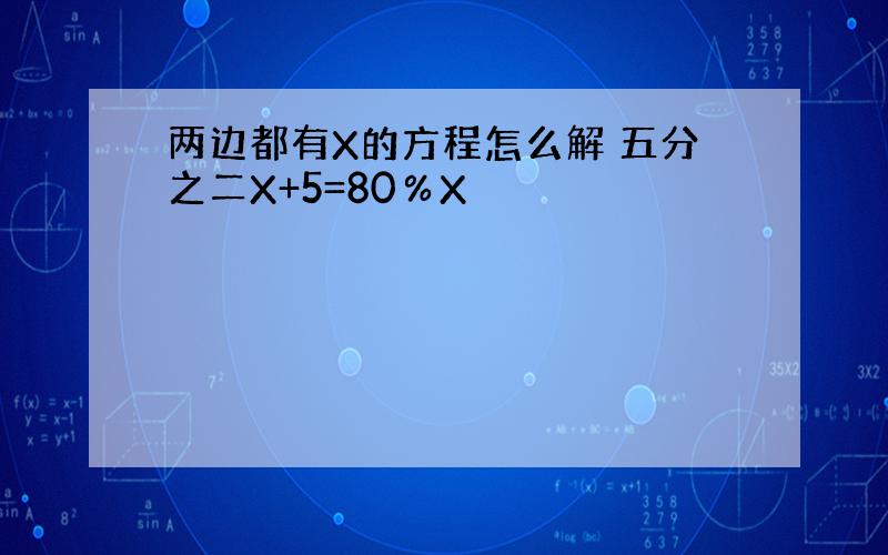 两边都有X的方程怎么解 五分之二X+5=80％X