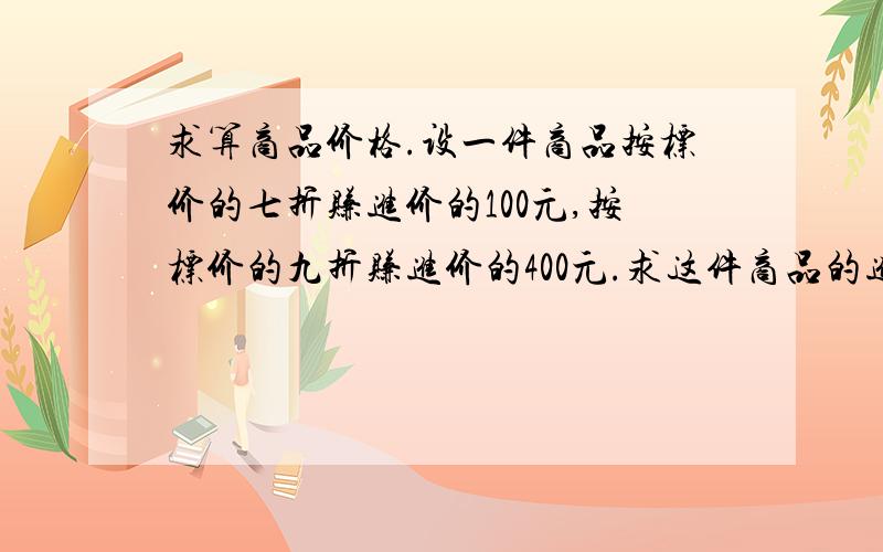 求算商品价格.设一件商品按标价的七折赚进价的100元,按标价的九折赚进价的400元.求这件商品的进价和标价.