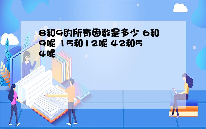 8和9的所有因数是多少 6和9呢 15和12呢 42和54呢