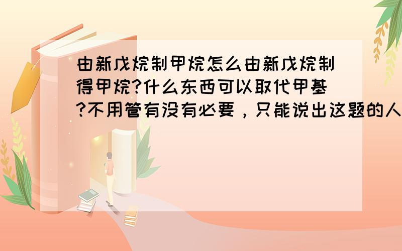 由新戊烷制甲烷怎么由新戊烷制得甲烷?什么东西可以取代甲基?不用管有没有必要，只能说出这题的人脑残。怎么办。裂解是对于直链