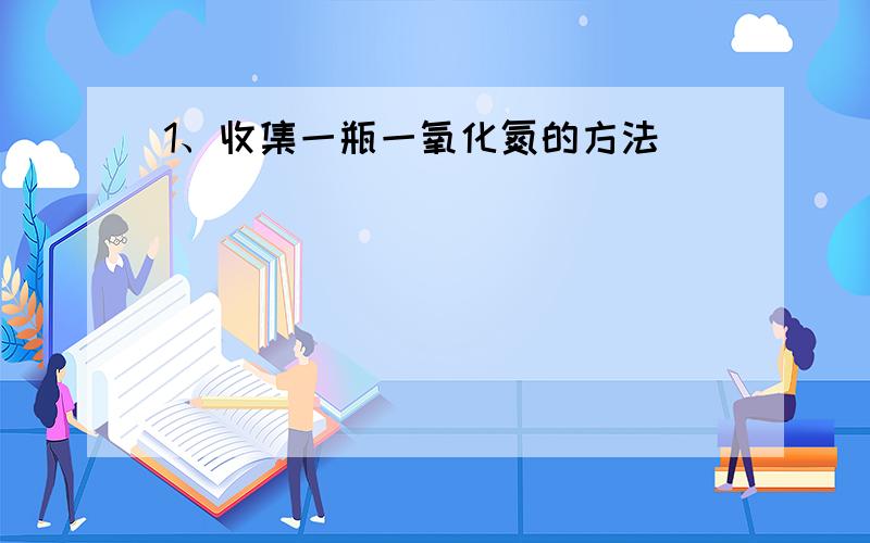 1、收集一瓶一氧化氮的方法