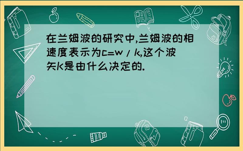 在兰姆波的研究中,兰姆波的相速度表示为c=w/k,这个波矢K是由什么决定的.