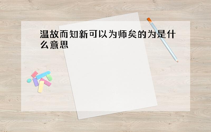 温故而知新可以为师矣的为是什么意思