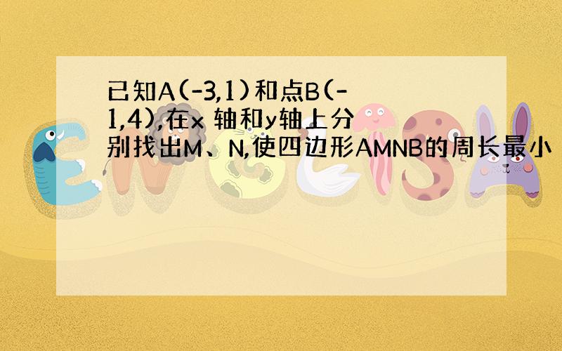 已知A(-3,1)和点B(-1,4),在x 轴和y轴上分别找出M、N,使四边形AMNB的周长最小