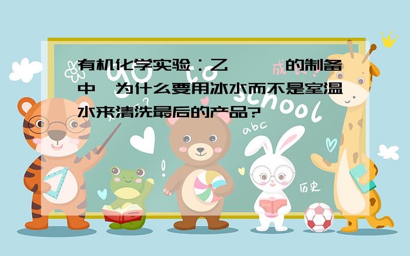 有机化学实验：乙酰苯胺的制备中,为什么要用冰水而不是室温水来清洗最后的产品?