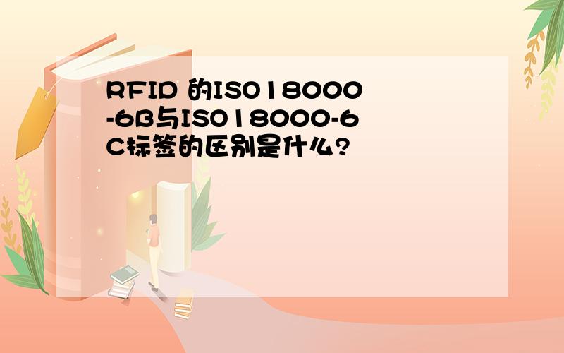 RFID 的ISO18000-6B与ISO18000-6C标签的区别是什么?