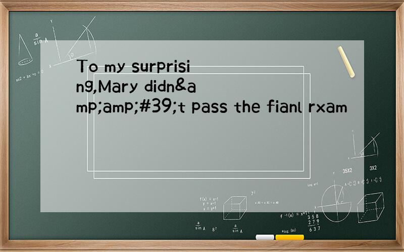 To my surprising,Mary didn&amp;#39;t pass the fianl rxam