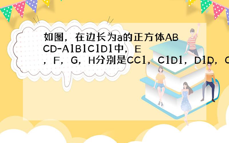 如图，在边长为a的正方体ABCD-A1B1C1D1中，E，F，G，H分别是CC1，C1D1，D1D，CD的中点，N是BC