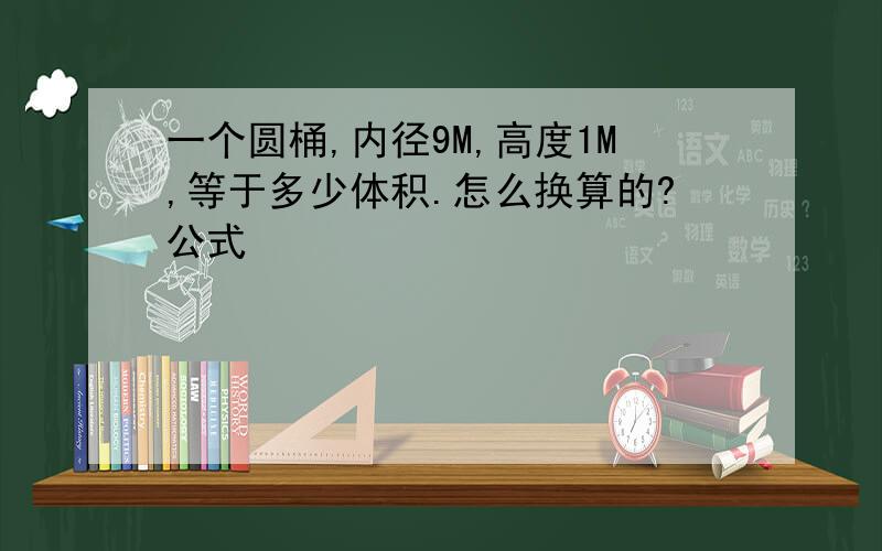 一个圆桶,内径9M,高度1M,等于多少体积.怎么换算的?公式