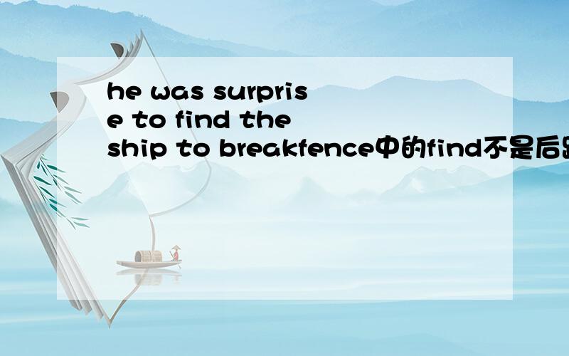 he was surprise to find the ship to breakfence中的find不是后跟to