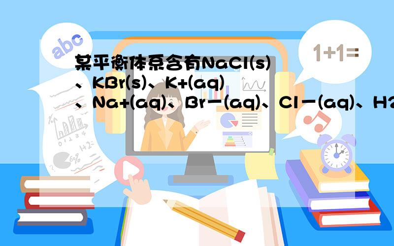 某平衡体系含有NaCl(s)、KBr(s)、K+(aq)、Na+(aq)、Br－(aq)、Cl－(aq)、H2O,其自由