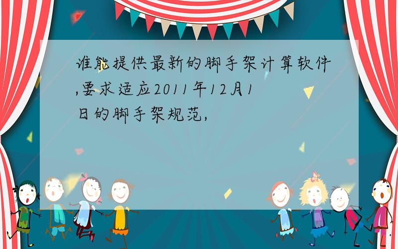 谁能提供最新的脚手架计算软件,要求适应2011年12月1日的脚手架规范,