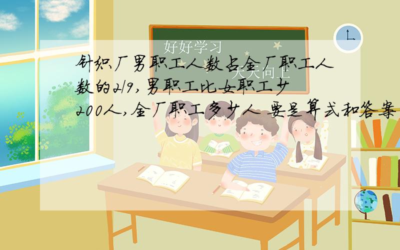 针织厂男职工人数占全厂职工人数的2/9,男职工比女职工少200人,全厂职工多少人 要是算式和答案