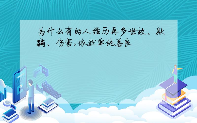 为什么有的人经历再多世故、欺骗、伤害,依然单纯善良