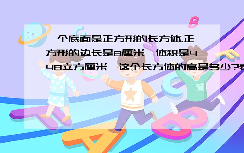 一个底面是正方形的长方体.正方形的边长是8厘米,体积是448立方厘米,这个长方体的高是多少?表面积是多少?