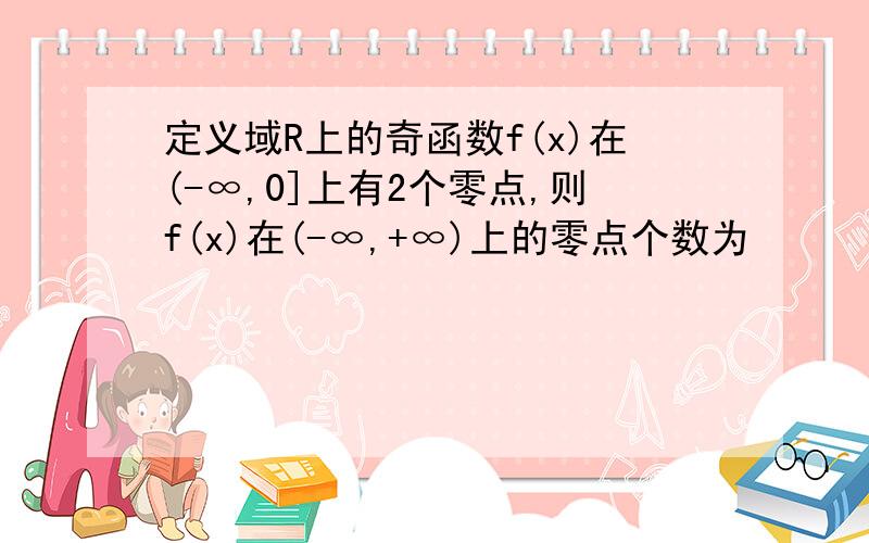 定义域R上的奇函数f(x)在(-∞,0]上有2个零点,则f(x)在(-∞,+∞)上的零点个数为