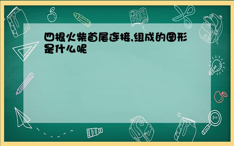 四根火柴首尾连接,组成的图形是什么呢