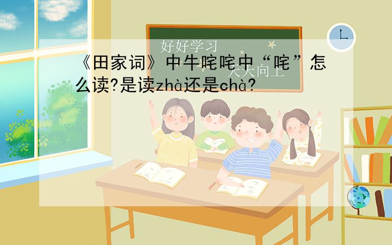 《田家词》中牛咤咤中“咤”怎么读?是读zhà还是chà?