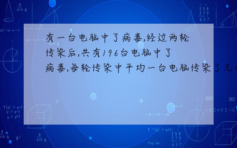 有一台电脑中了病毒,经过两轮传染后,共有196台电脑中了病毒,每轮传染中平均一台电脑传染了几台电脑?