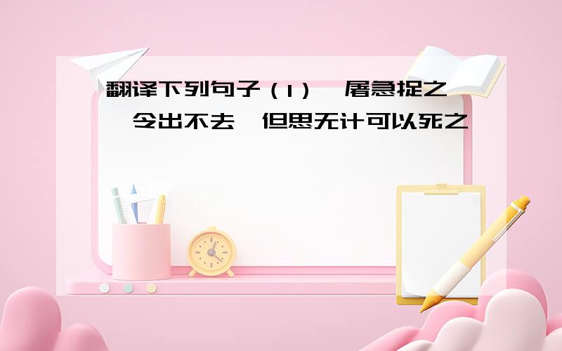 翻译下列句子（1）、屠急捉之,令出不去,但思无计可以死之