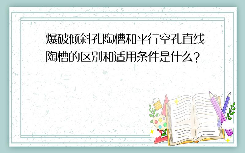 爆破倾斜孔陶槽和平行空孔直线陶槽的区别和适用条件是什么?